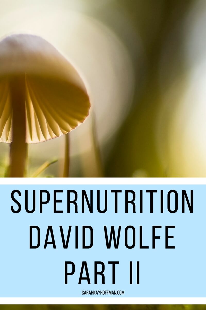 Supernutrition David Wolfe Part II sarahkayhoffman.com mushrooms herbs IIN #superfoods #davidwolfe #healthyliving #nutrition #iin