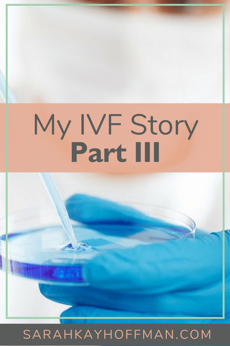 My IVF Story Part III sarahkayhoffman.com #ivf #infertility #ivfjourney
