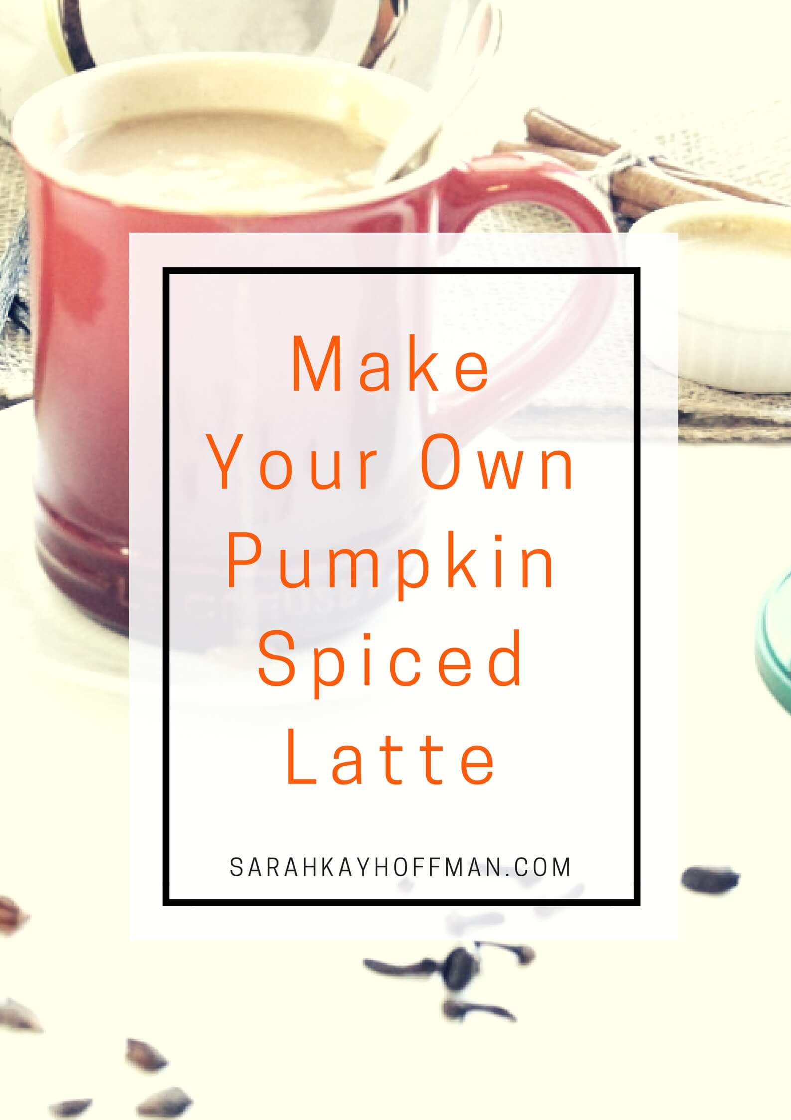 Make Your Own Pumpkin Spiced Latte sarahkayhoffman.com