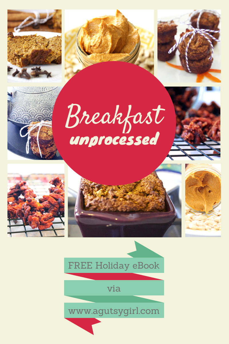 A 2013 Collection of Unprocessed Holiday Recipes. Breakfast. Download the Holiday 2013: Unprocessed, A Gutsy Girl Presents a Collection of Unprocessed Holiday Recipes for FREE via www.agutsygirl.com