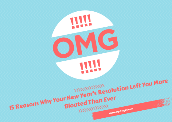 15 Reasons Why Your New Year’s Resolution Left You More Bloated Than Ever www.agutsygirl.com