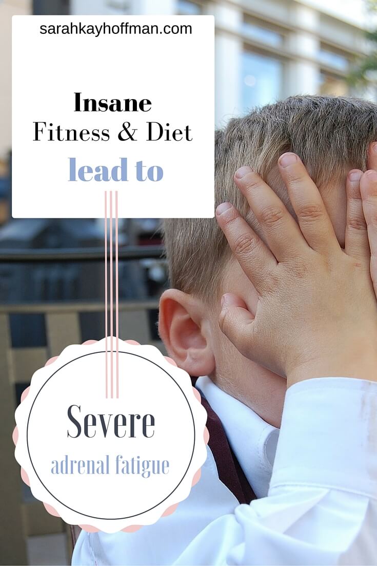 Insane Fitness and Diet lead to Severe Adrenal Fatigue sarahkayhoffman.com