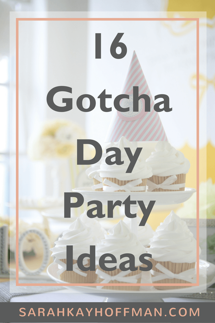 16 Gotcha Day Party Ideas www.sarahkayhoffman.com foster adoption #adoption #fosteradoption #gotchaday
