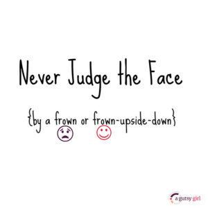 Never Judge the Face by a frown or frown-upside-down via www.agutsygirl.com