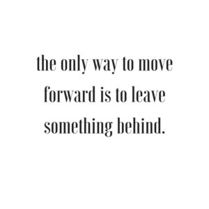 The only way to move forward is to leave something behind. sarahkayhoffman.com
