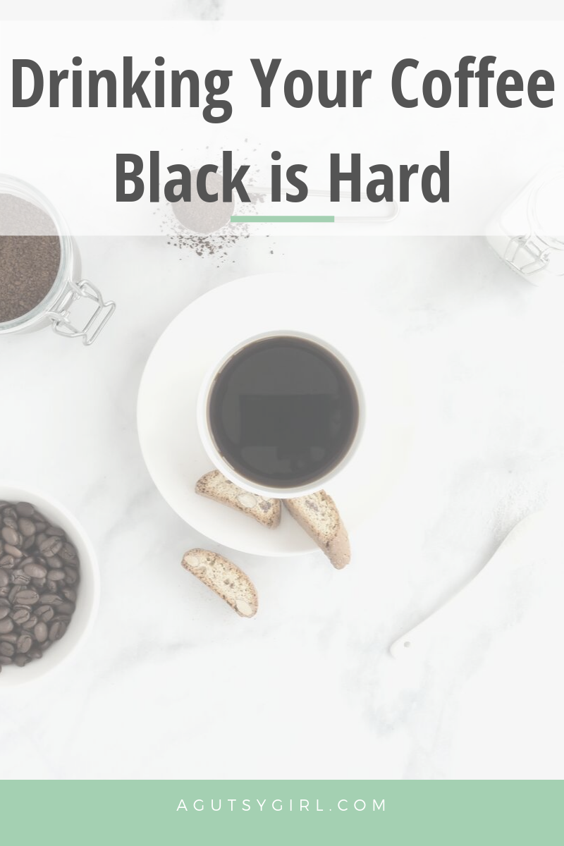 Drinking Your Coffee Black is Hard agutsygirl.com #coffee #blackcoffee #youdoyou #whole30