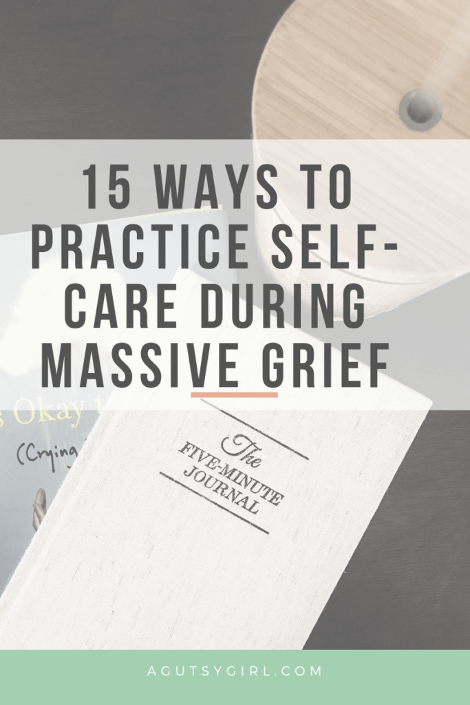 Self Care During Massive Grief agutsygirl.com #grief #selfcare #healthyliving 15 ways to practice