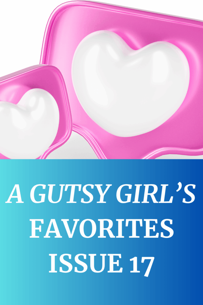 A Gutsy Girl’s Favorites Issue 17 agutsygirl.com