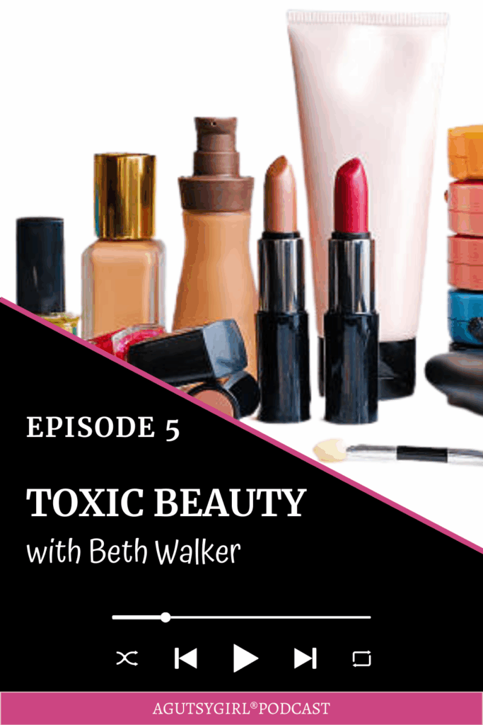 Toxic Beauty Episode 5 A Gutsy Girl podcast agutsygirl.com